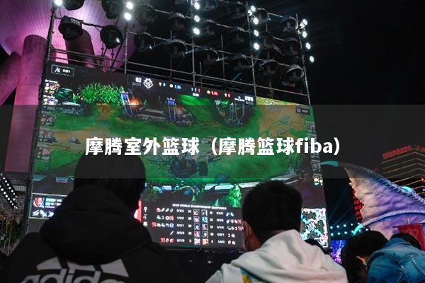 摩腾室外篮球（摩腾篮球fiba）