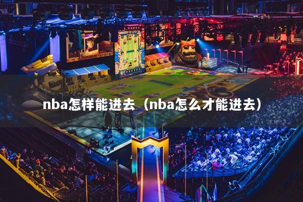nba怎样能进去(nba怎么才能进去)