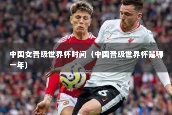 中国女晋级世界杯时间（中国晋级世界杯是哪一年）