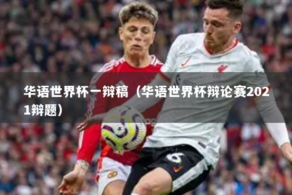 华语世界杯一辩稿（华语世界杯辩论赛2021辩题）
