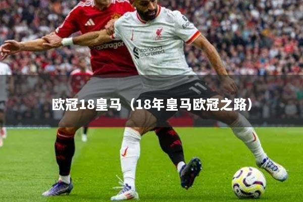 欧冠18皇马（18年皇马欧冠之路）