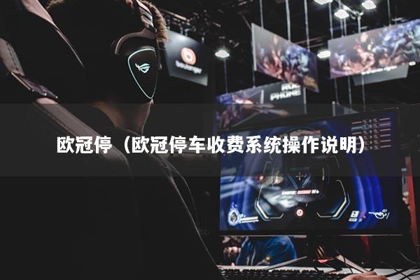 欧冠停（欧冠停车收费系统操作说明）