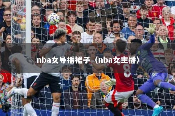 nba女导播裙子(nba女主播)