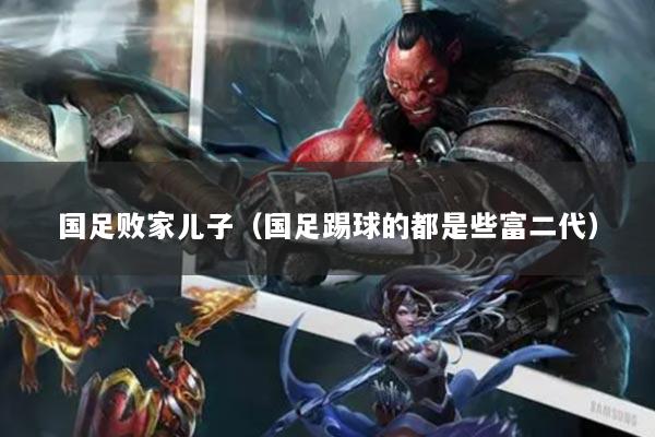 国足败家儿子(国足踢球的都是些富二代)