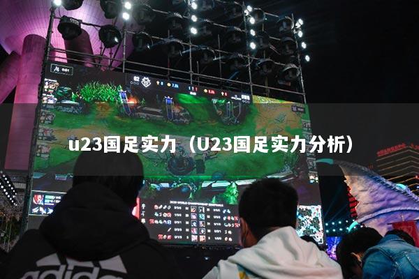 u23国足实力（U23国足实力分析）