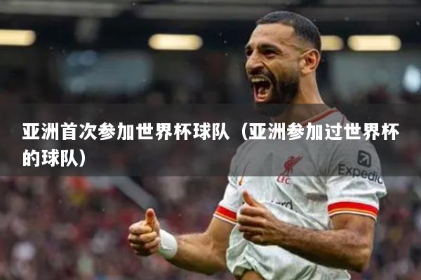 亚洲首次参加世界杯球队（亚洲参加过世界杯的球队）