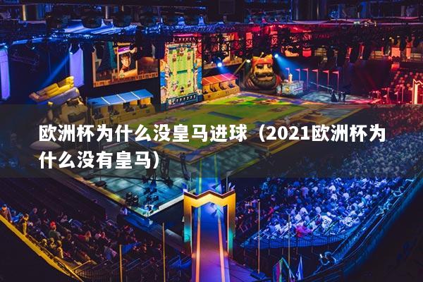 欧洲杯为什么没皇马进球（2021欧洲杯为什么没有皇马）