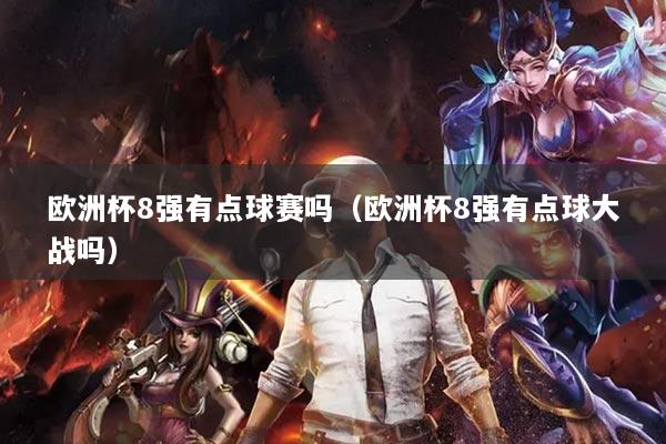 欧洲杯8强有点球赛吗（欧洲杯8强有点球大战吗）