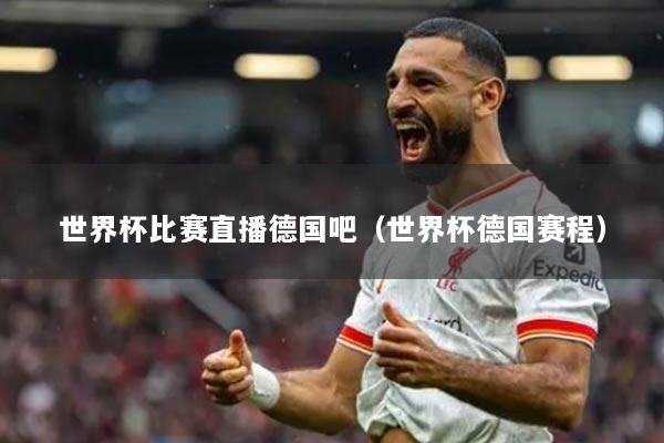 世界杯比赛直播德国吧（世界杯德国赛程）