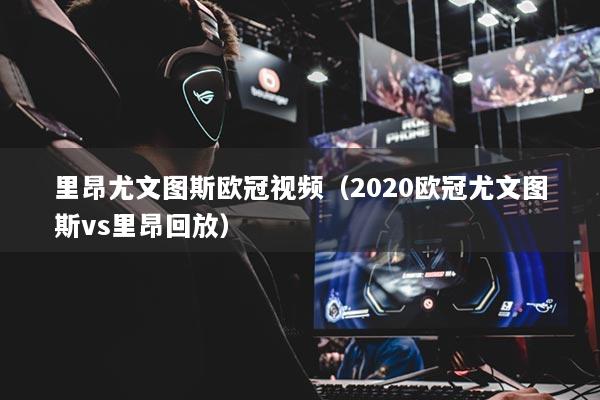 里昂尤文图斯欧冠视频（2020欧冠尤文图斯vs里昂回放）