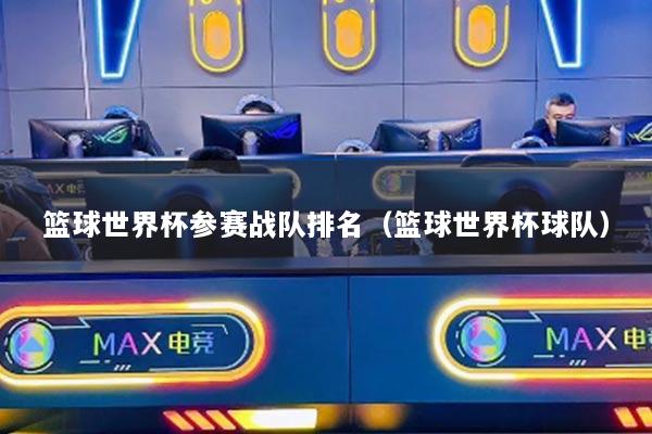 篮球世界杯参赛战队排名（篮球世界杯球队）