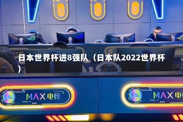 日本世界杯进8强队（日本队2022世界杯）