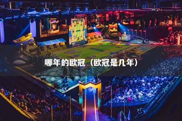 哪年的欧冠（欧冠是几年）