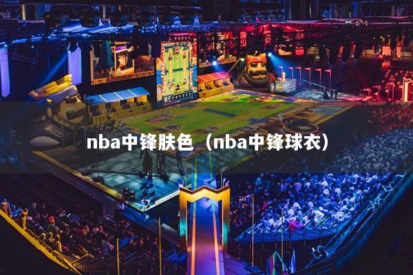 nba中锋肤色（nba中锋球衣）