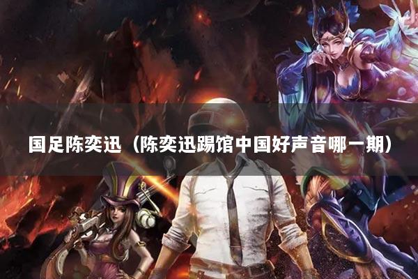 国足陈奕迅（陈奕迅踢馆中国好声音哪一期）