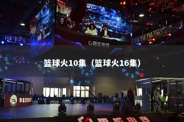 篮球火10集（篮球火16集）
