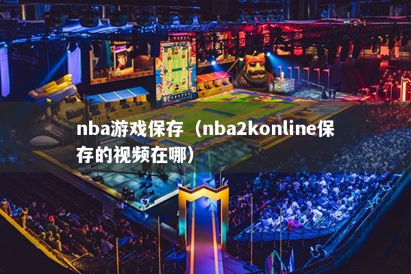 nba游戏保存（nba2konline保存的视频在哪）