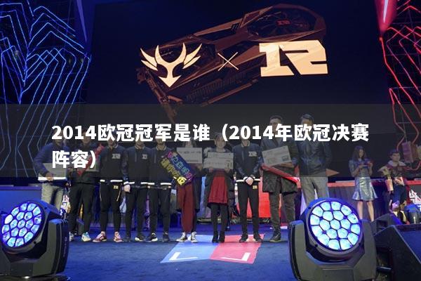 2014欧冠冠军是谁（2014年欧冠决赛阵容）