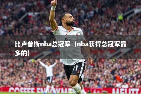 比卢普斯nba总冠军（nba获得总冠军最多的）