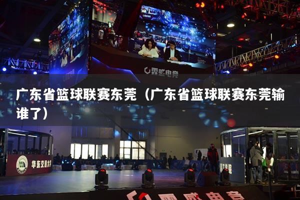 广东省篮球联赛东莞（广东省篮球联赛东莞输谁了）