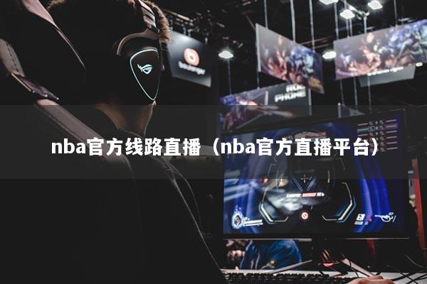nba官方线路直播（nba官方直播平台）