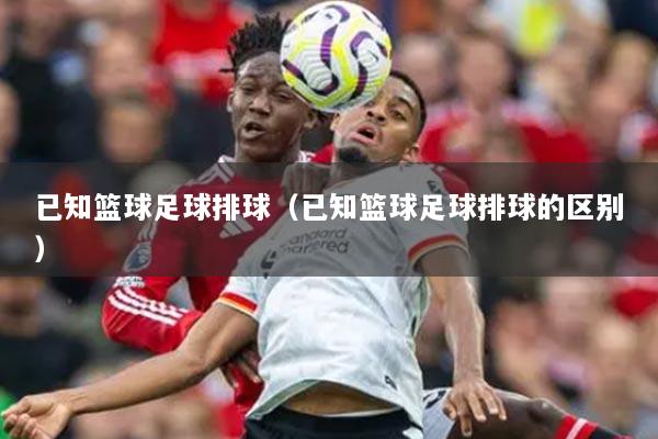 已知篮球足球排球（已知篮球足球排球的区别）