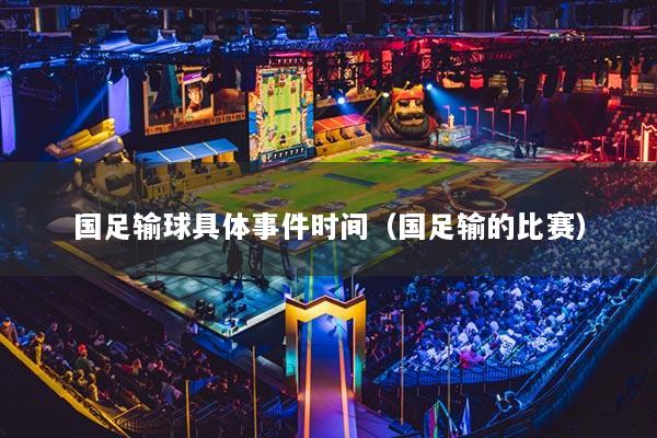 详细阅读:国足输球具体事件时间(国足输的比赛) 国足输球具体事件时间(国足输的比赛)