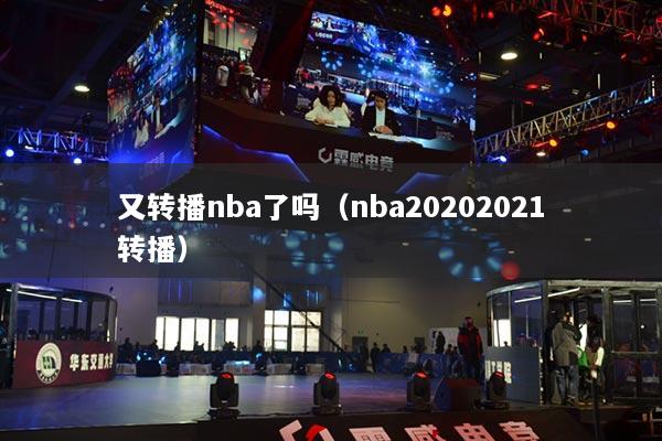 详细阅读:又转播nba了吗(nba20202021转播) 又转播nba了吗(nba20202021转播)