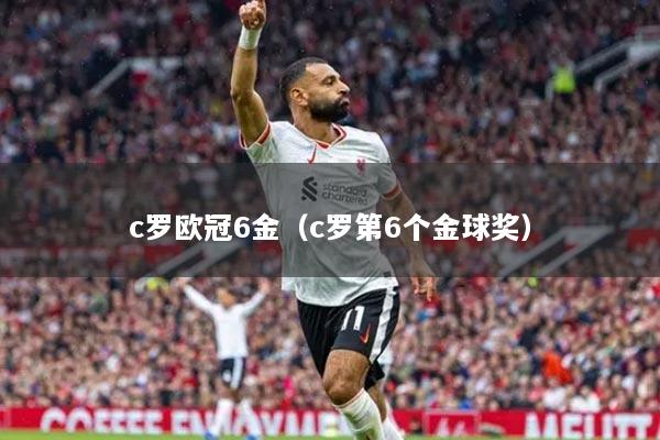 详细阅读:c罗欧冠6金(c罗第6个金球奖) c罗欧冠6金(c罗第6个金球奖)