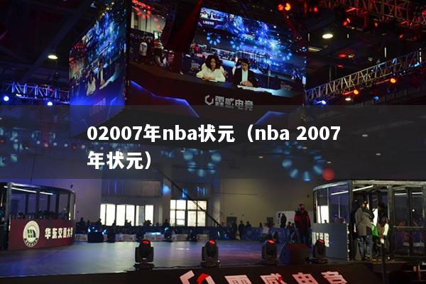 详细阅读:02007年nba状元(nba 2007年状元) 02007年nba状元(nba 2007年状元)