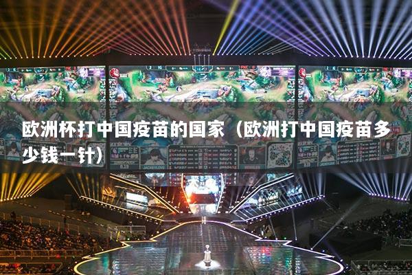 详细阅读:欧洲杯打中国疫苗的国家(欧洲打中国疫苗多少钱一针) 欧洲杯打中国疫苗的国家(欧洲打中国疫苗多少钱一针)