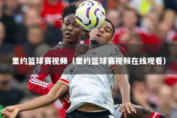 详细阅读:里约篮球赛视频(里约篮球赛视频在线观看) 里约篮球赛视频(里约篮球赛视频在线观看)