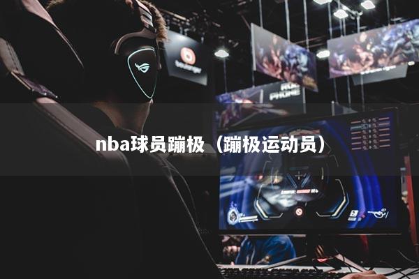 nba球员蹦极（蹦极运动员）