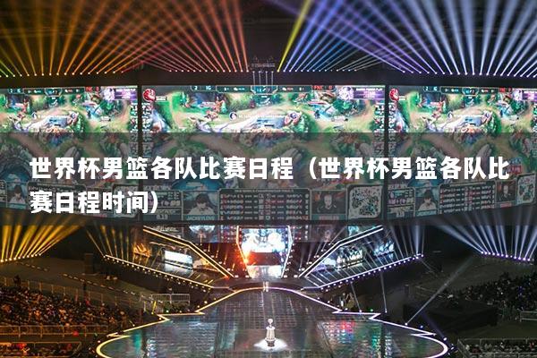 世界杯男篮各队比赛日程（世界杯男篮各队比赛日程时间）