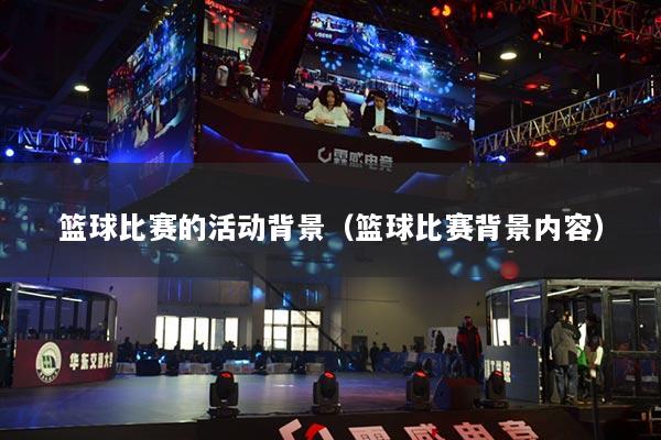 篮球比赛的活动背景（篮球比赛背景内容）