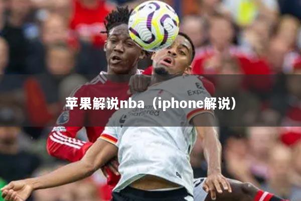 苹果解说nba（iphone解说）