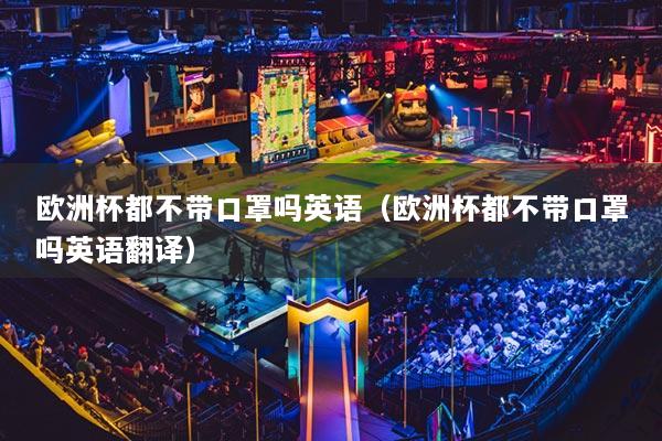 欧洲杯都不带口罩吗英语（欧洲杯都不带口罩吗英语翻译）