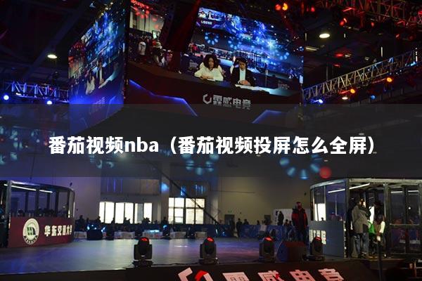 番茄视频nba（番茄视频投屏怎么全屏）