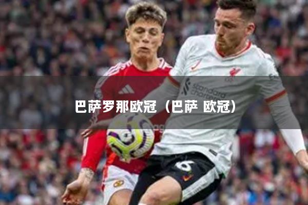 巴萨罗那欧冠（巴萨 欧冠）