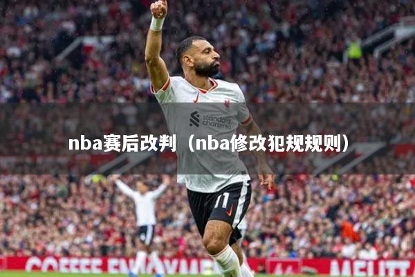 nba赛后改判（nba修改犯规规则）