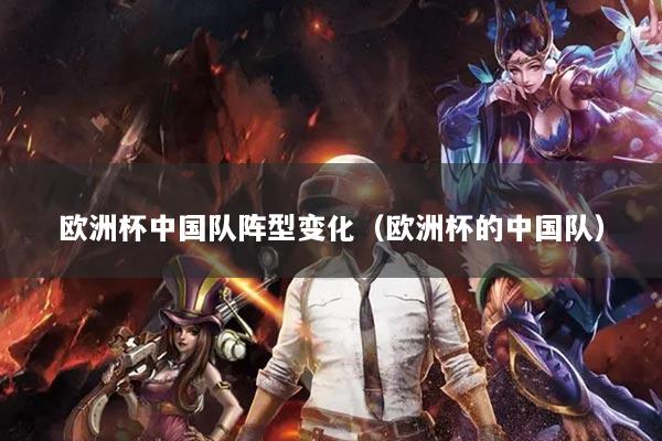 欧洲杯中国队阵型变化（欧洲杯的中国队）