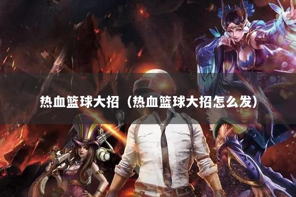 热血篮球大招（热血篮球大招怎么发）