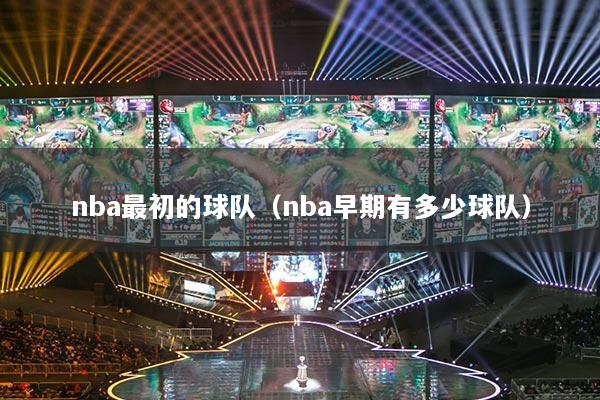 nba最初的球队（nba早期有多少球队）
