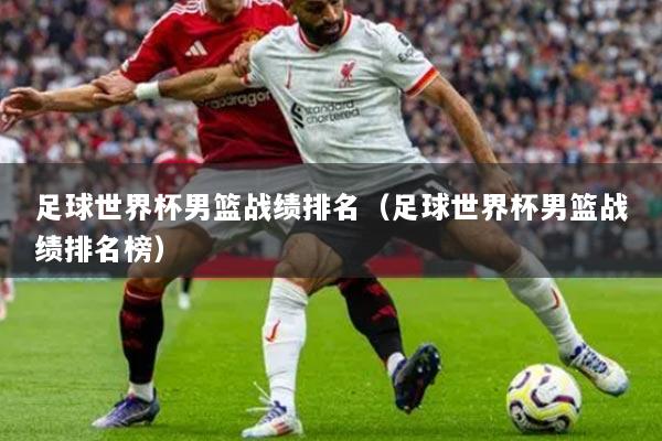 足球世界杯男篮战绩排名（足球世界杯男篮战绩排名榜）