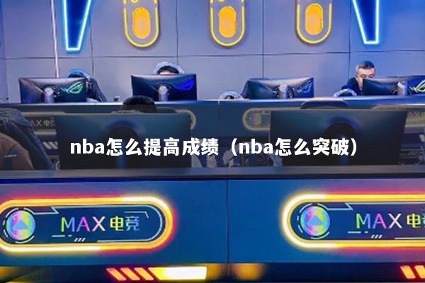 nba怎么提高成绩（nba怎么突破）