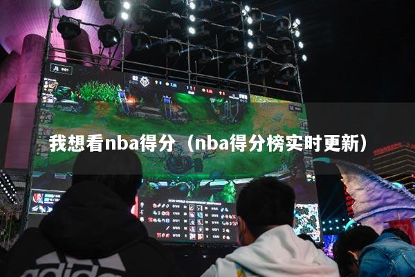 我想看nba得分（nba得分榜实时更新）