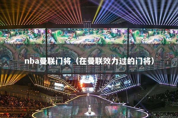 nba曼联门将（在曼联效力过的门将）