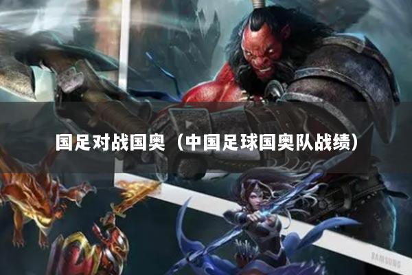 国足对战国奥（中国足球国奥队战绩）