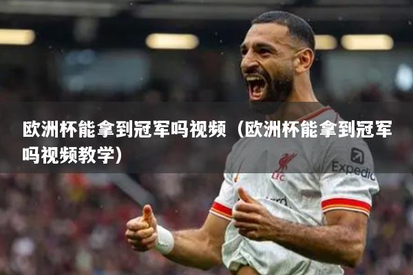 欧洲杯能拿到冠军吗视频（欧洲杯能拿到冠军吗视频教学）