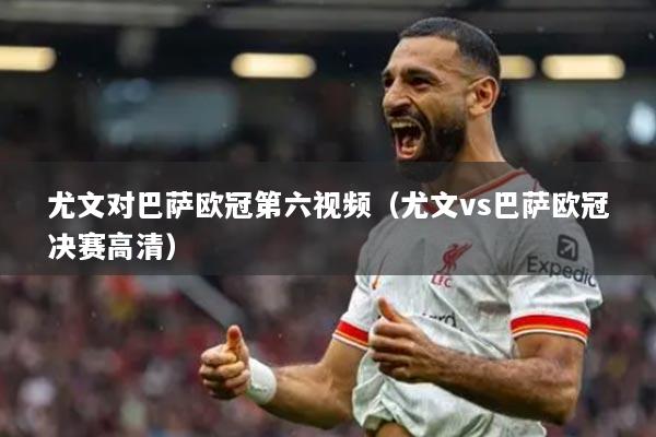 尤文对巴萨欧冠第六视频（尤文vs巴萨欧冠决赛高清）